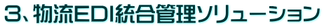 ３、物流EDI統合管理ソリューション
