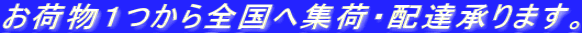 お荷物１つから全国へ集荷・配達承ります。